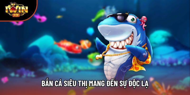 Bắn cá siêu thị mang đến sự độc lạ Bắn cá siêu thị mang đến sự độc lạ